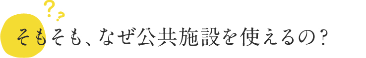 そもそもなぜ公共施設を使えるの？